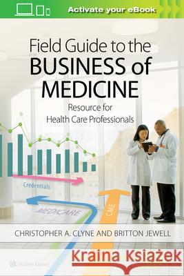 Field Guide to the Business of Medicine: Resource for Health Care Professionals Christopher Clyne Britton Jewell 9781496396235