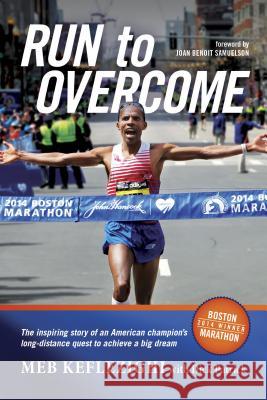 Run to Overcome: The Inspiring Story of an American Champion's Long-Distance Quest to Achieve a Big Dream Meb Keflezighi Dick Patrick Joan Benoit Samuelson 9781496402370 Tyndale Momentum