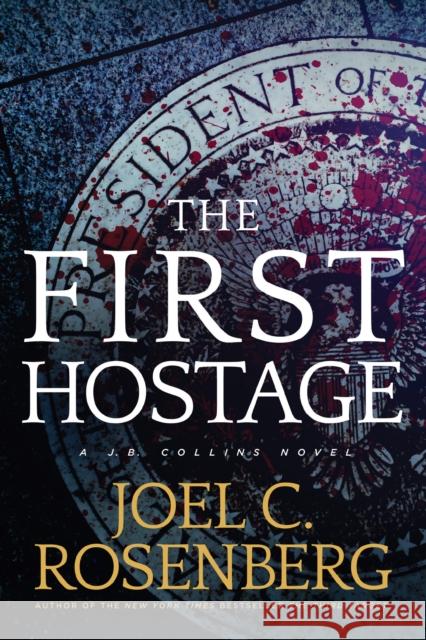 The First Hostage: A J. B. Collins Novel Joel C. Rosenberg 9781496406194 Tyndale House Publishers