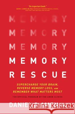 Memory Rescue: Supercharge Your Brain, Reverse Memory Loss, and Remember What Matters Most Dr Daniel Amen 9781496425607