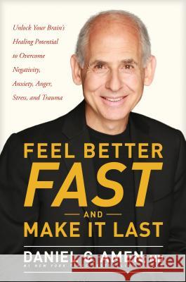 Feel Better Fast and Make It Last: Unlock Your Brain's Healing Potential to Overcome Negativity, Anxiety, Anger, Stress, and Trauma Dr Daniel Amen 9781496425652