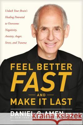 Feel Better Fast and Make It Last: Unlock Your Brain's Healing Potential to Overcome Negativity, Anxiety, Anger, Stress, and Trauma Dr Daniel Amen 9781496425669 Tyndale Momentum