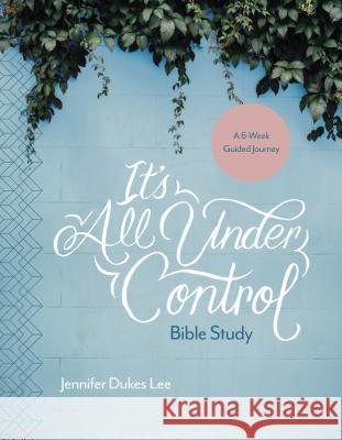 It's All Under Control Bible Study: A 6-Week Guided Journey Jennifer Dukes Lee 9781496430519 Tyndale Momentum