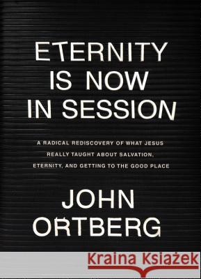 Eternity Is Now in Session: A Radical Rediscovery of What Jesus Really Taught about Salvation, Eternity, and Getting to the Good Place John Ortberg 9781496431646 Tyndale Momentum