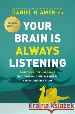 Your Brain Is Always Listening: Tame the Hidden Dragons That Control Your Happiness, Habits, and Hang-Ups Daniel Amen 9781496438201