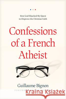 Confessions of a French Atheist: How God Hijacked My Quest to Disprove the Christian Faith Guillaume Bignon 9781496443021 Tyndale Momentum