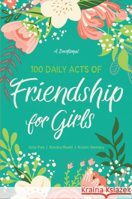 100 Daily Acts of Friendship for Girls: A Devotional Kendra Roehl Julie Fisk Kristin Demery 9781496444660