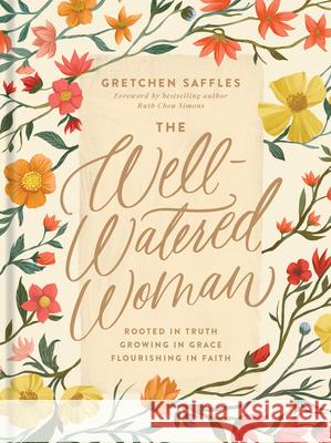 The Well-Watered Woman: Rooted in Truth, Growing in Grace, Flourishing in Faith Gretchen Saffles Ruth Chou Simons 9781496445452