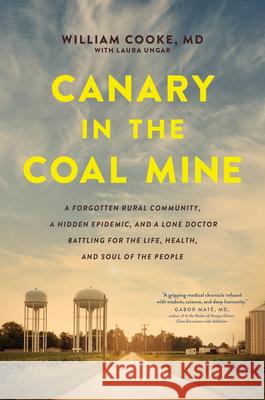 Canary in the Coal Mine: A Forgotten Rural Community, a Hidden Epidemic, and a Lone Doctor Battling for the Life, Health, and Soul of the Peopl William Cooke Laura Ungar 9781496446480 Tyndale Momentum
