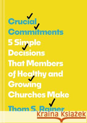 Crucial Commitments: 5 Simple Decisions That Members of Healthy and Growing Churches Make Thom S. Rainer 9781496448880