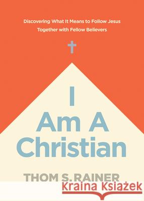 I Am a Christian: Discovering What It Means to Follow Jesus Together with Fellow Believers Thom S. Rainer 9781496448927