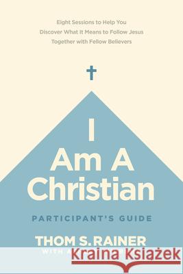 I Am a Christian Participant's Guide: Eight Sessions to Help You Discover What It Means to Follow Jesus Together with Fellow Believers Thom S. Rainer Ashley Wiersma 9781496448965