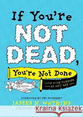 If You're Not Dead, You're Not Done: Live with Purpose at Any Age James Watkins Jonny Hawkins Cec Murphey 9781496451491