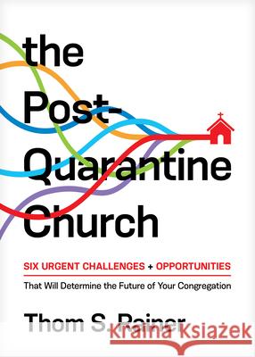 The Post-Quarantine Church: Six Urgent Challenges and Opportunities That Will Determine the Future of Your Congregation Rainer, Thom S. 9781496452757