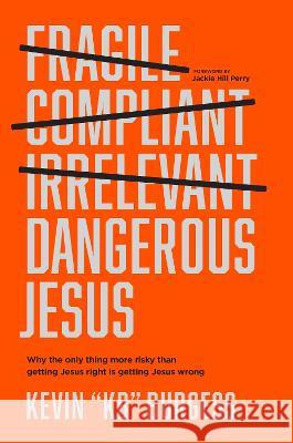 Dangerous Jesus: Why the Only Thing More Risky Than Getting Jesus Right Is Getting Jesus Wrong Kevin Kb Burgess Jackie Hill Perry 9781496459480