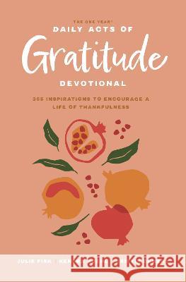 The One Year Daily Acts of Gratitude Devotional: 365 Inspirations to Encourage a Life of Thankfulness Kristin Demery Julie Fisk Kendra Roehl 9781496462329