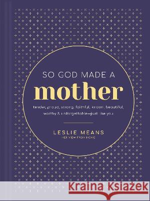 So God Made a Mother: Tender, Proud, Strong, Faithful, Known, Beautiful, Worthy, and Unforgettable--Just Like You Leslie Means Ashlee Gadd Amy Weatherly 9781496464682 Tyndale Momentum