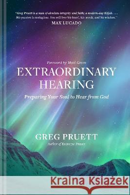 Extraordinary Hearing: Preparing Your Soul to Hear from God Greg Pruett Mart Green 9781496466853 Tyndale Momentum