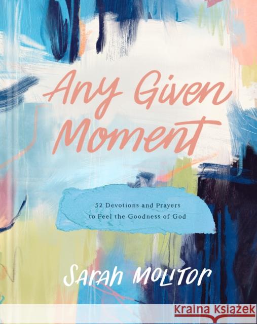 Any Given Moment: 52 Devotions and Prayers to Feel the Goodness of God Sarah Molitor 9781496471772