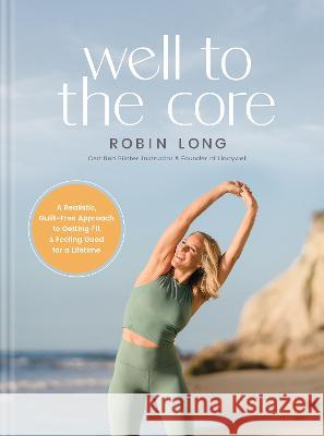 Well to the Core: A Realistic, Guilt-Free Approach to Getting Fit and Feeling Good for a Lifetime Robin Long 9781496472625 Tyndale Refresh