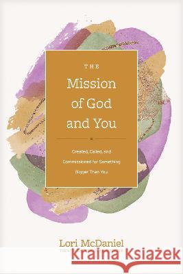 The Mission of God and You: Created, Called, and Commissioned for Something Bigger Than You Thom S. Rainer Lori McDaniel 9781496473806