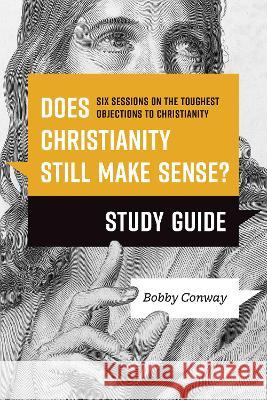 Does Christianity Still Make Sense? Study Guide: Six Sessions on the Toughest Objections to Christianity Bobby Conway 9781496476470 Tyndale Elevate