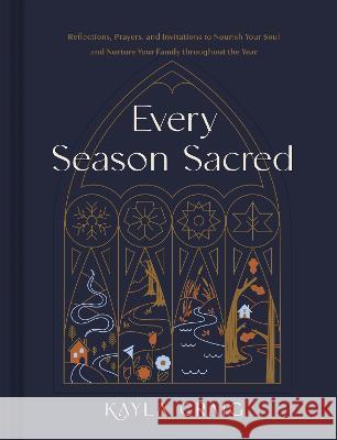 Every Season Sacred: Reflections, Prayers, and Invitations to Nourish Your Soul and Nurture Your Family Throughout the Year Kayla Craig 9781496477118 Tyndale Momentum
