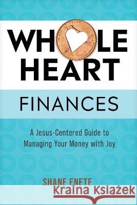 Whole Heart Finances: A Jesus-Centered Guide to Managing Your Money with Joy Shane Enete 9781496483287