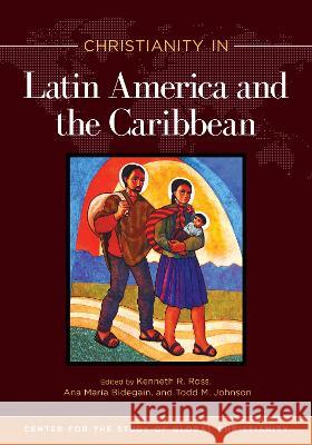 Christianity in Latin America and the Caribbean Kenneth R. Ross Ana Maria Bidegain Todd M. Johnson 9781496484307 Hendrickson Academic