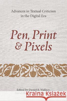 Pen, Print, and Pixels: Advances in Textual Criticism in the Digital Era Daniel B. Wallace Elijah Hixson David Flood 9781496485922 Hendrickson Academic