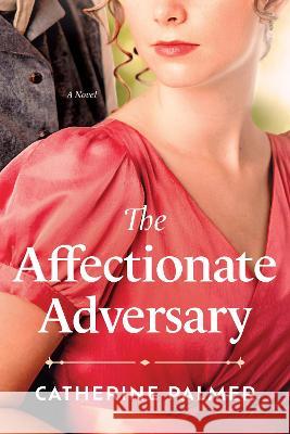 The Affectionate Adversary Catherine Palmer 9781496487377 Tyndale House Publishers