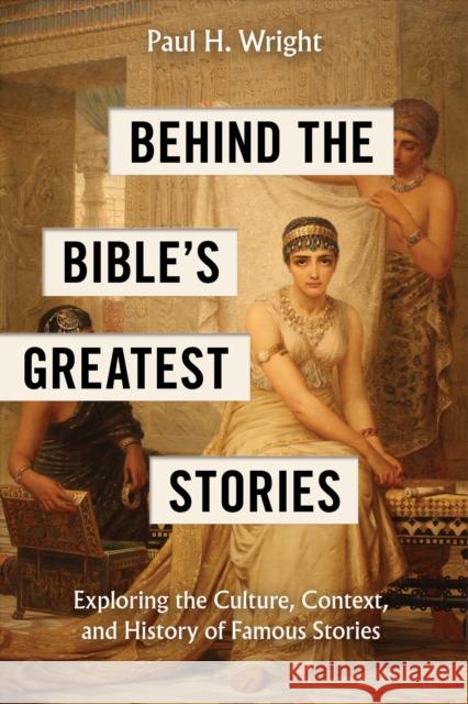 Behind the Bible's Greatest Stories Paul H Wright 9781496488084