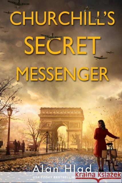 Churchill's Secret Messenger: A Ww2 Novel of Spies & the French Resistance Hlad, Alan 9781496728418 John Scognamiglio Book