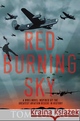 Red Burning Sky: A WWII Novel Inspired by the Greatest Aviation Rescue in History Tom Young 9781496732941