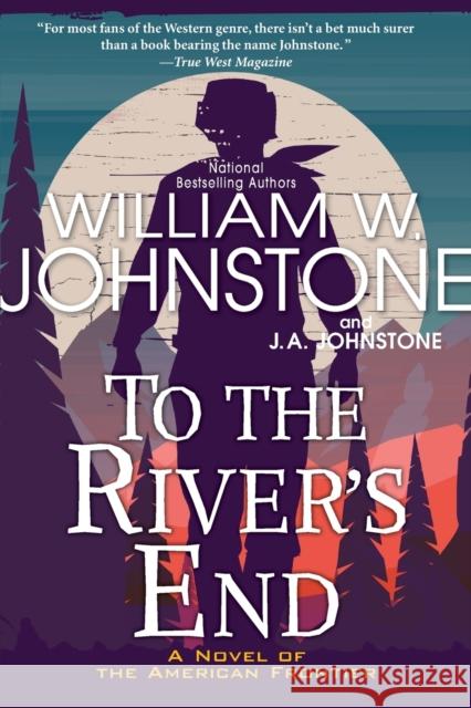 To the River's End: A Thrilling Western Novel of the American Frontier William W. Johnstone J. A. Johnstone 9781496734518 Kensington Publishing Corporation