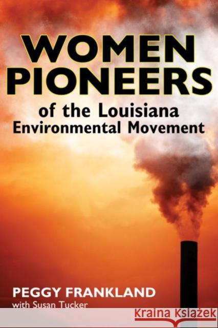 Women Pioneers of the Louisiana Environmental Movement Peggy Frankland Susan Tucker 9781496802446