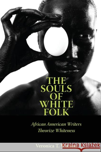 The Souls of White Folk: African American Writers Theorize Whiteness Veronica T. Watson 9781496802453