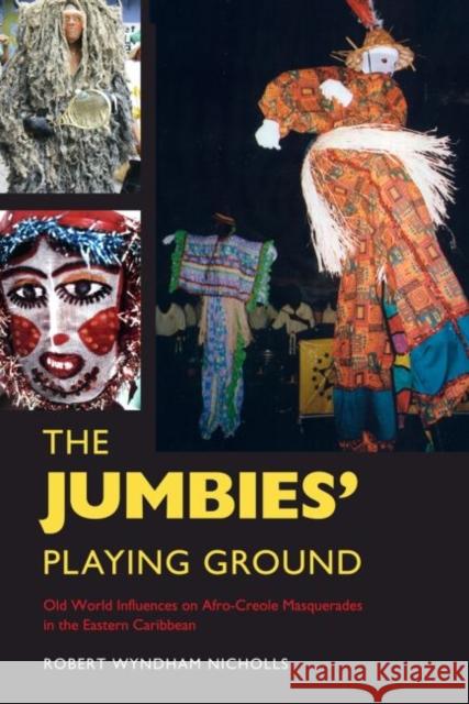 The Jumbies' Playing Ground: Old World Influences on Afro-Creole Masquerades in the Eastern Caribbean Robert Wyndham Nicholls John Nunley 9781496802477 University Press of Mississippi