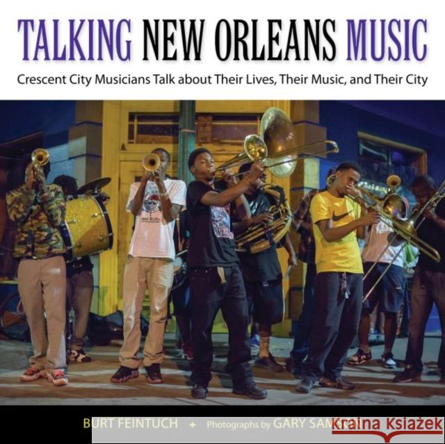 Talking New Orleans Music: Crescent City Musicians Talk about Their Lives, Their Music, and Their City Burt Feintuch Gary Samson Gary Samson 9781496803627 University Press of Mississippi