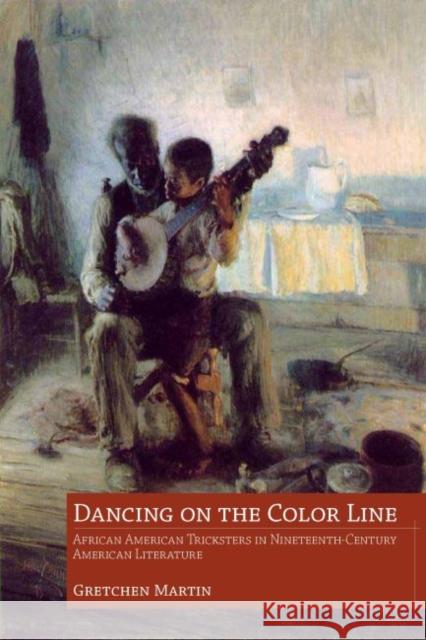 Dancing on the Color Line: African American Tricksters in Nineteenth-Century American Literature Gretchen Martin 9781496804150 University Press of Mississippi