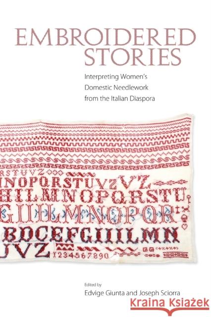 Embroidered Stories: Interpreting Women's Domestic Needlework from the Italian Diaspora Edvige Giunta Joseph Sciorra 9781496804594 University Press of Mississippi