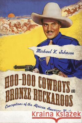 Hoo-Doo Cowboys and Bronze Buckaroos: Conceptions of the African American West Michael K. Johnson 9781496804624 University Press of Mississippi