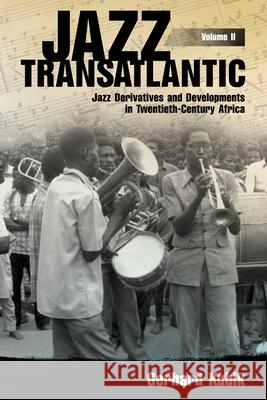 Jazz Transatlantic, Volume II: Jazz Derivatives and Developments in Twentieth-Century Africa Gerhard Kubik 9781496806086 University Press of Mississippi