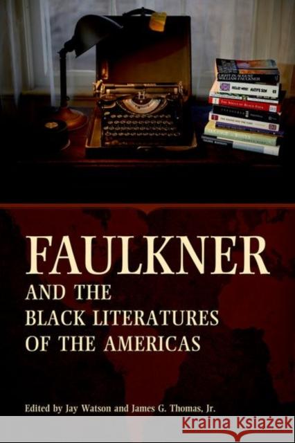 Faulkner and the Black Literatures of the Americas Jay Watson James G., Jr. Thomas 9781496806345 University Press of Mississippi