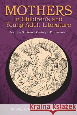 Mothers in Children's and Young Adult Literature: From the Eighteenth Century to Postfeminism Lisa Rowe Fraustino Karen Coats 9781496806994