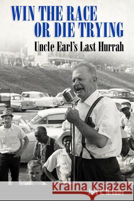 Win the Race or Die Trying: Uncle Earl's Last Hurrah Jack B. McGuire 9781496807632