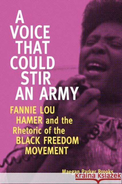 A Voice That Could Stir an Army: Fannie Lou Hamer and the Rhetoric of the Black Freedom Movement Brooks, Maegan Parker 9781496807939 University Press of Mississippi