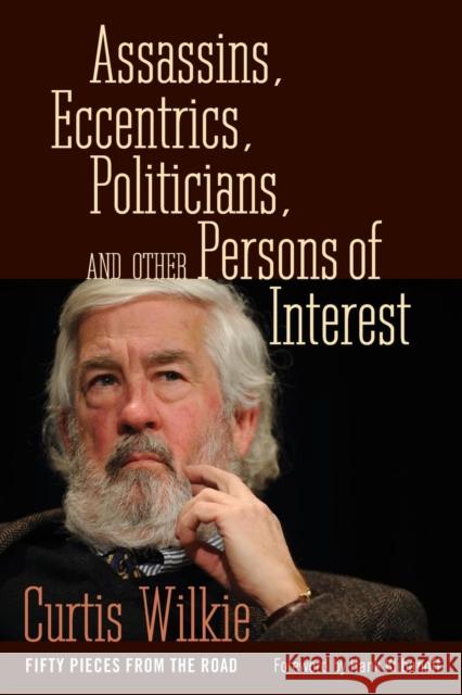 Assassins, Eccentrics, Politicians, and Other Persons of Interest: Fifty Pieces from the Road Curtis Wilkie Hank Klibanoff 9781496809605 University Press of Mississippi