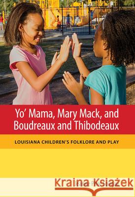 Yo' Mama, Mary Mack, and Boudreaux and Thibodeaux: Louisiana Children's Folklore and Play Jeanne Pitre Soileau 9781496810403 University Press of Mississippi