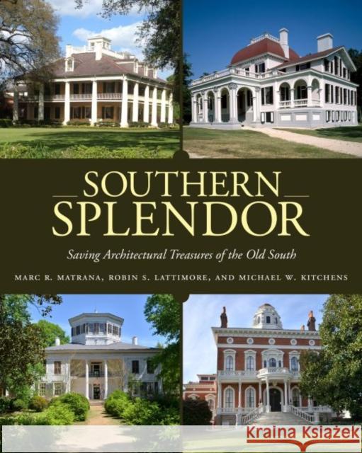 Southern Splendor: Saving Architectural Treasures of the Old South Marc R. Matrana Robin Spencer Lattimore Michael W. Kitchens 9781496811004 University Press of Mississippi